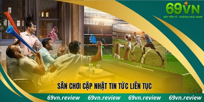 Sân chơi cập nhật tin tức liên tục